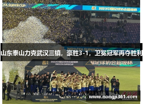 山东泰山力克武汉三镇，豪胜3-1，卫冕冠军再夺胜利